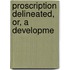 Proscription Delineated, Or, A Developme