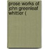 Prose Works Of John Greenleaf Whittier (