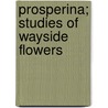 Prosperina; Studies Of Wayside Flowers by Unknown Author