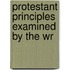 Protestant Principles Examined By The Wr