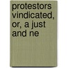 Protestors Vindicated, Or, A Just And Ne door Onbekend
