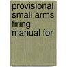 Provisional Small Arms Firing Manual For by United States. Dept