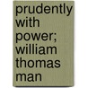 Prudently With Power; William Thomas Man by William Dudley Hughes