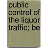 Public Control Of The Liquor Traffic; Be by Joseph Rowntree