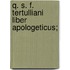Q. S. F. Tertulliani Liber Apologeticus;