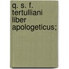 Q. S. F. Tertulliani Liber Apologeticus; door Ca. 160-Ca. 230 Tertullian