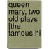 Queen Mary, Two Old Plays [The Famous Hi
