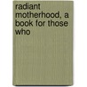 Radiant Motherhood, A Book For Those Who by Marie Carmichael Stopes
