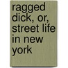 Ragged Dick, Or, Street Life In New York door Jr Horatio Alger