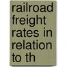 Railroad Freight Rates In Relation To Th by Logan Grant McPherson