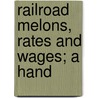 Railroad Melons, Rates And Wages; A Hand door Unknown Author