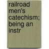Railroad Men's Catechism; Being An Instr by Angus Sinclair