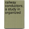 Railway Conductors; A Study In Organized door Edwin Clyde Robbins
