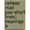 Railway Mail Pay-Short Lines; Hearings B door United States Congress Roads