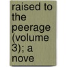 Raised To The Peerage (Volume 3); A Nove by Mrs Octavius Freire Owen