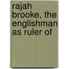 Rajah Brooke, The Englishman As Ruler Of by Spenser St. John