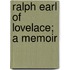 Ralph Earl Of Lovelace; A Memoir