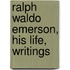 Ralph Waldo Emerson, His Life, Writings