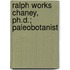 Ralph Works Chaney, Ph.D.; Paleobotanist