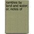 Rambles By Land And Water; Or, Notes Of