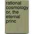 Rational Cosmology Or, The Eternal Princ