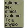 Rational Sex Ethics (Volume 1); A Physio by W.F. Robie
