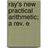 Ray's New Practical Arithmetic; A Rev. E door Joseph Ray