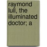 Raymond Lull, The Illuminated Doctor; A by William Theodore Aquila Barber