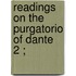 Readings On The Purgatorio Of Dante  2 ;