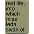 Real Life, Into Which Miss Leda Swan Of