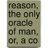 Reason, The Only Oracle Of Man, Or, A Co