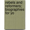 Rebels And Reformers; Biographies For Yo by Arthur Ponsonby Ponsonby