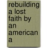 Rebuilding A Lost Faith By An American A by John L. Stoddard