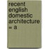 Recent English Domestic Architecture = A