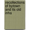 Recollections Of Bytown And Its Old Inha by William Pittman Lett