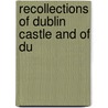 Recollections Of Dublin Castle And Of Du by General Books