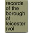 Records Of The Borough Of Leicester (Vol