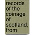 Records Of The Coinage Of Scotland, From