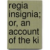 Regia Insignia; Or, An Account Of The Ki door William Mathew Thiselton