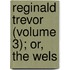 Reginald Trevor (Volume 3); Or, The Wels