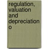 Regulation, Valuation And Depreciation O door Samuel S. Wyer