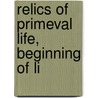 Relics Of Primeval Life, Beginning Of Li by Sir John William Dawson