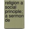 Religion A Social Principle; A Sermon De door William Ellery Channing