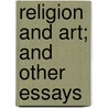 Religion And Art; And Other Essays by John Lancaster Spalding