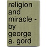 Religion And Miracle - By George A. Gord door Mary Gordon