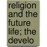 Religion And The Future Life; The Develo door Elias Hershey Sneath