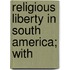 Religious Liberty In South America; With