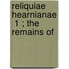 Reliquiae Hearnianae  1 ; The Remains Of by Thomas Hearne