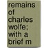 Remains Of Charles Wolfe; With A Brief M