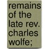 Remains Of The Late Rev. Charles Wolfe;